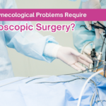 Which Gynecological Problems Require Laparoscopic Surgery?