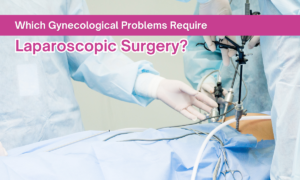 Read more about the article Which Gynecological Problems Require Laparoscopic Surgery? 5 Common cases