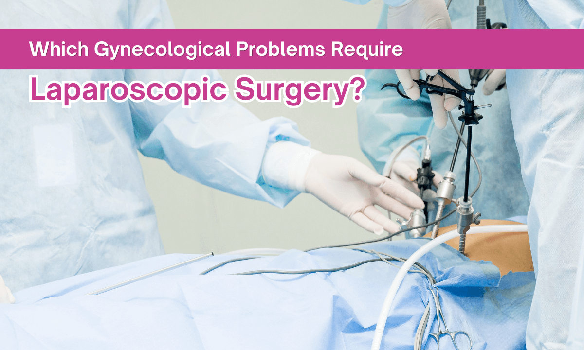 Which Gynecological Problems Require Laparoscopic Surgery