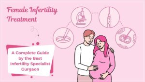 Read more about the article Female Infertility Treatment: A Complete Guide by the Best Infertility Specialist Gurgaon